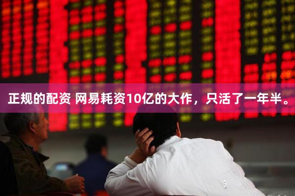 正规的配资 网易耗资10亿的大作，只活了一年半。