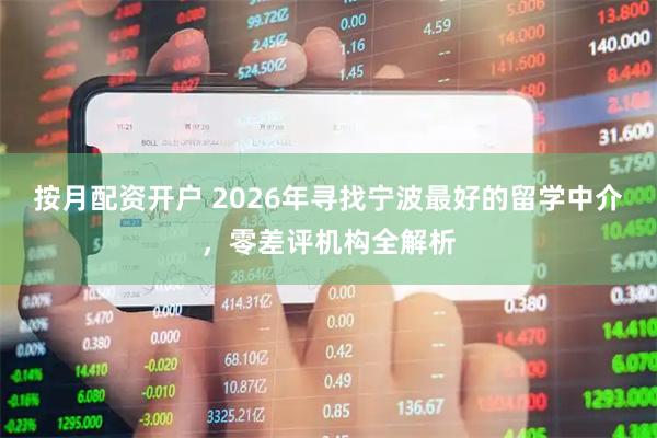 按月配资开户 2026年寻找宁波最好的留学中介，零差评机构全解析
