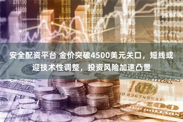 安全配资平台 金价突破4500美元关口，短线或迎技术性调整，投资风险加速凸显