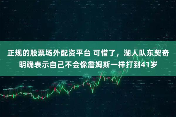 正规的股票场外配资平台 可惜了，湖人队东契奇明确表示自己不会像詹姆斯一样打到41岁