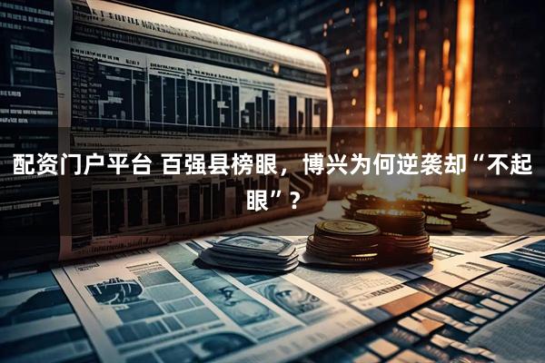 配资门户平台 百强县榜眼，博兴为何逆袭却“不起眼”？