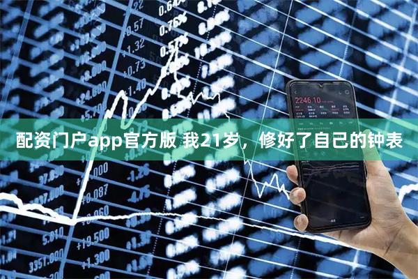 配资门户app官方版 我21岁，修好了自己的钟表