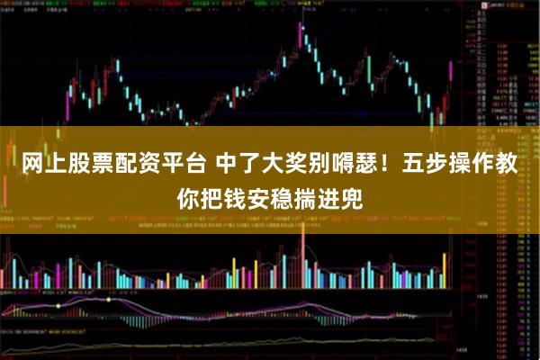 网上股票配资平台 中了大奖别嘚瑟！五步操作教你把钱安稳揣进兜