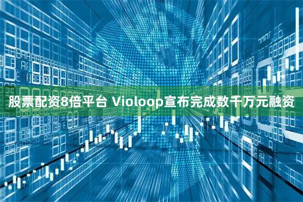 股票配资8倍平台 Violoop宣布完成数千万元融资
