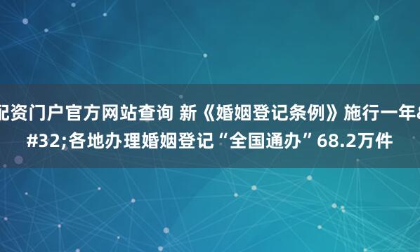 配资门户官方网站查询 新《婚姻登记条例》施行一年 各地办理婚姻登记“全国通办”68.2万件