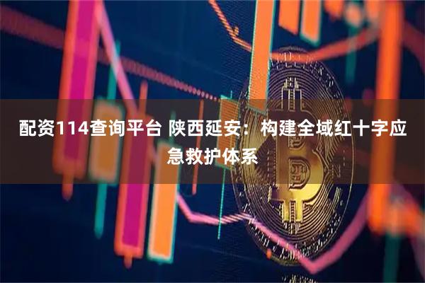 配资114查询平台 陕西延安：构建全域红十字应急救护体系