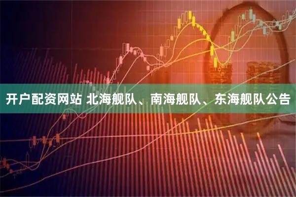 开户配资网站 北海舰队、南海舰队、东海舰队公告
