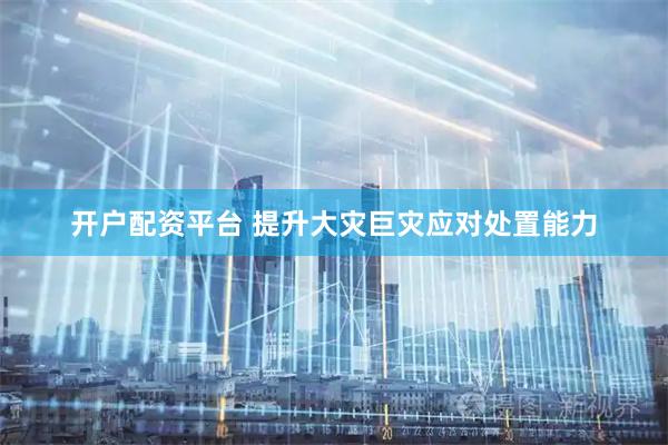 开户配资平台 提升大灾巨灾应对处置能力