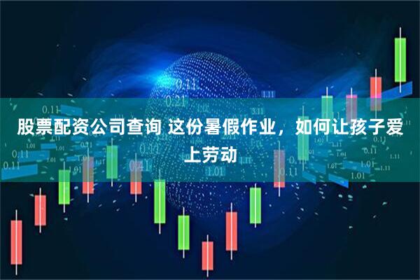 股票配资公司查询 这份暑假作业，如何让孩子爱上劳动