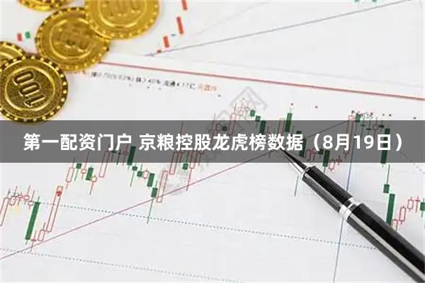 第一配资门户 京粮控股龙虎榜数据（8月19日）